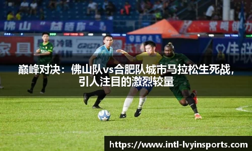 巅峰对决:佛山队vs合肥队城市马拉松生死战,引人注目的激烈较量