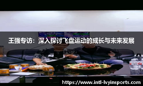 王强专访:深入探讨飞盘运动的成长与未来发展
