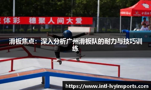 滑板焦点：深入分析广州滑板队的耐力与技巧训练