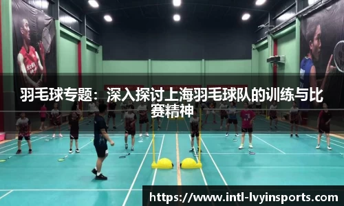 羽毛球专题:深入探讨上海羽毛球队的训练与比赛精神