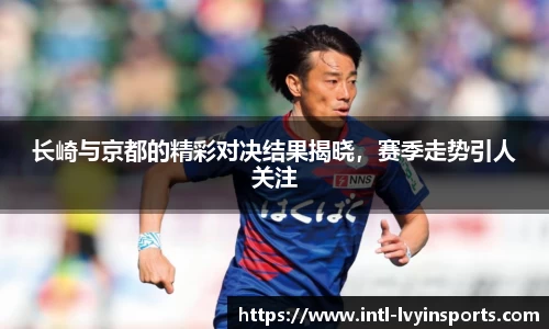 长崎与京都的精彩对决结果揭晓,赛季走势引人关注
