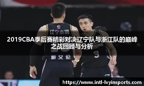 2019CBA季后赛精彩对决辽宁队与浙江队的巅峰之战回顾与分析