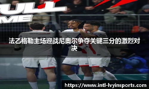 法乙格勒主场迎战尼奥尔争夺关键三分的激烈对决